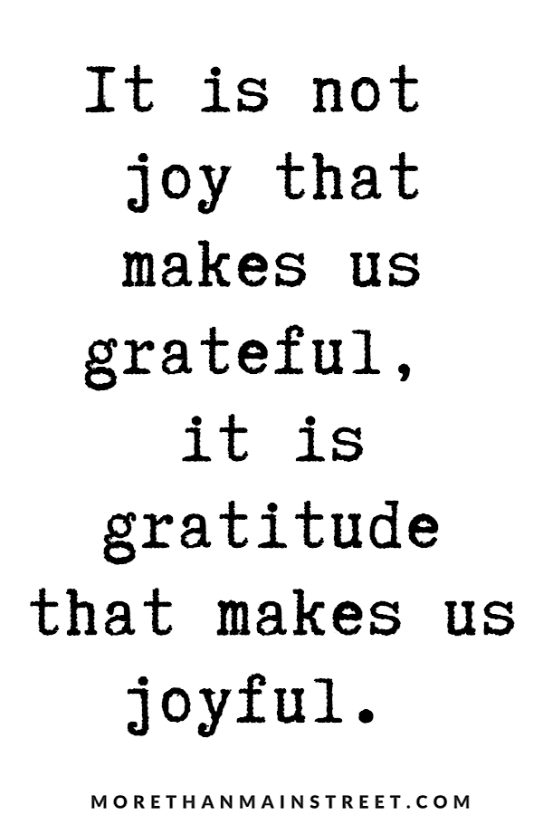 Quote: "It is not joy that makes us grateful, is it gratitude that makes us joyful."