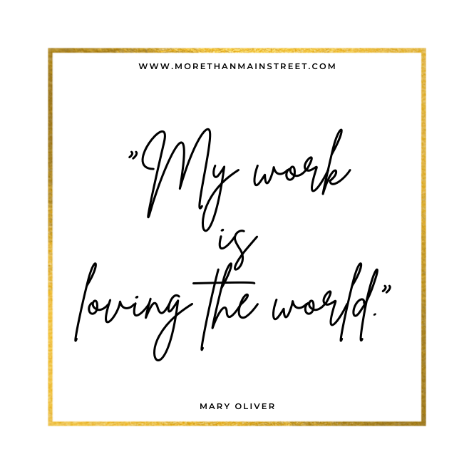My work is loving the world. Mary Oliver quote