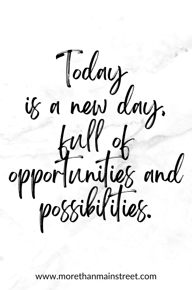 Today is a new day full of opportunities and possibilities. 